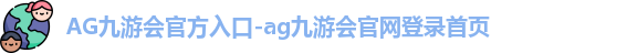 AG九游会官方入口-ag九游会官网登录首页